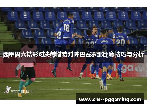 西甲周六精彩对决赫塔费对阵巴塞罗那比赛技巧与分析