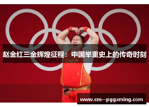 赵金红三金辉煌征程：中国举重史上的传奇时刻