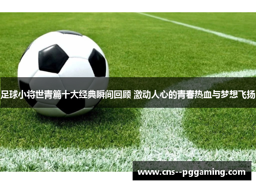 足球小将世青篇十大经典瞬间回顾 激动人心的青春热血与梦想飞扬