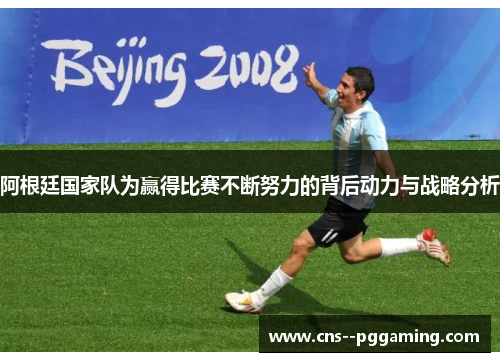 阿根廷国家队为赢得比赛不断努力的背后动力与战略分析