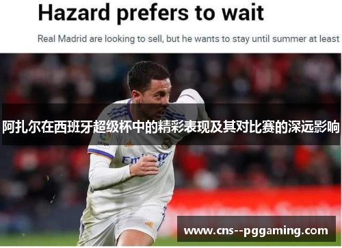 阿扎尔在西班牙超级杯中的精彩表现及其对比赛的深远影响