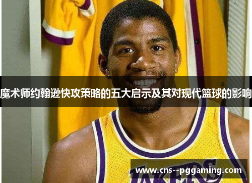 魔术师约翰逊快攻策略的五大启示及其对现代篮球的影响