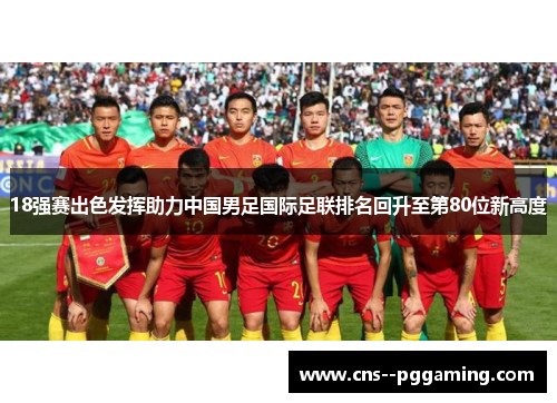 18强赛出色发挥助力中国男足国际足联排名回升至第80位新高度
