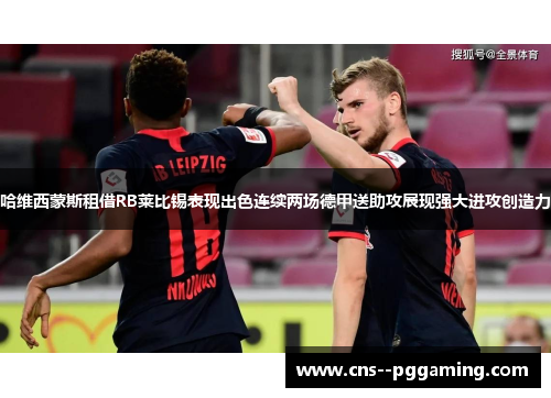 哈维西蒙斯租借RB莱比锡表现出色连续两场德甲送助攻展现强大进攻创造力
