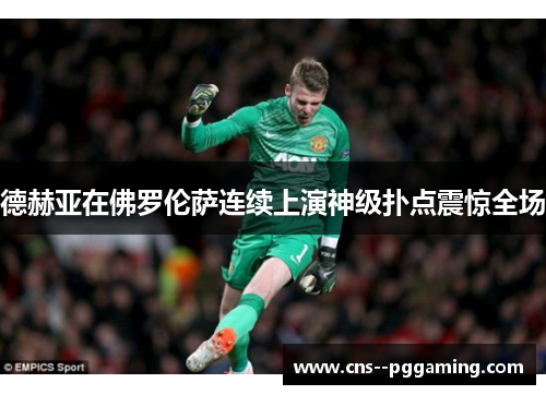 德赫亚在佛罗伦萨连续上演神级扑点震惊全场