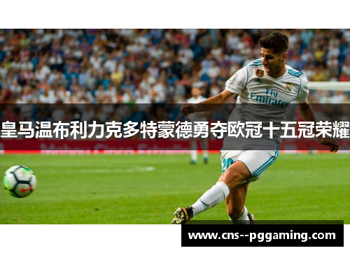 皇马温布利力克多特蒙德勇夺欧冠十五冠荣耀