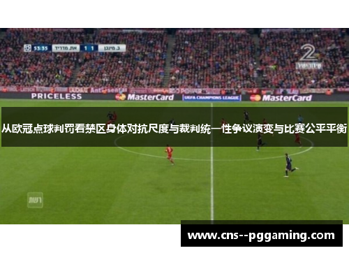从欧冠点球判罚看禁区身体对抗尺度与裁判统一性争议演变与比赛公平平衡 从欧冠点球判罚看禁区身体对抗尺度与裁判统一性争议演变与比赛公平平衡