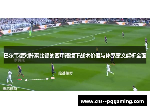 巴尔韦德对阵莱比锡的西甲语境下战术价值与体系意义解析全面 巴尔韦德对阵莱比锡的西甲语境下战术价值与体系意义解析全面