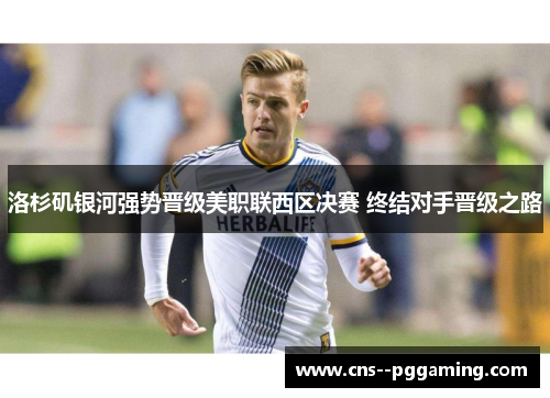 洛杉矶银河强势晋级美职联西区决赛 终结对手晋级之路