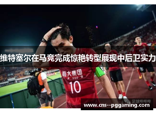 维特塞尔在马竞完成惊艳转型展现中后卫实力